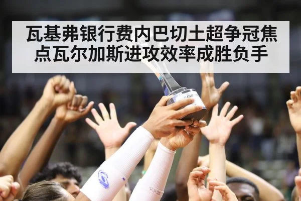 瓦基弗银行费内巴切土超争冠焦点瓦尔加斯进攻效率成胜负手 | kaiyun